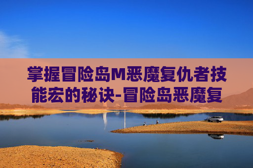 掌握冒险岛M恶魔复仇者技能宏的秘诀-冒险岛恶魔复仇者是哪个职业转的