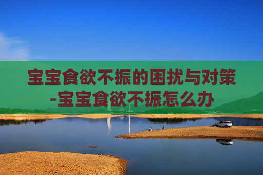 宝宝食欲不振的困扰与对策-宝宝食欲不振怎么办