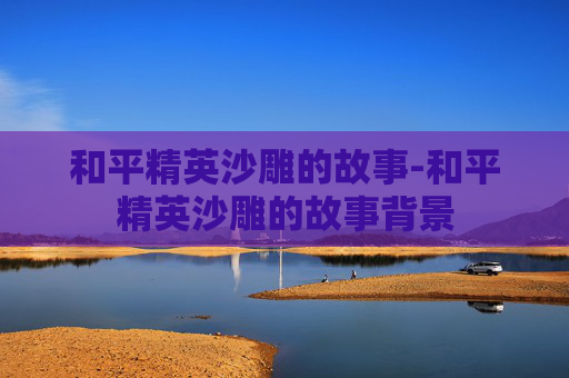和平精英沙雕的故事-和平精英沙雕的故事背景