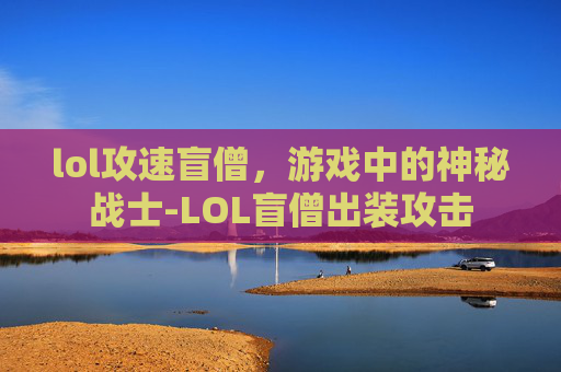 lol攻速盲僧，游戏中的神秘战士-LOL盲僧出装攻击