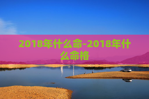 2018年什么命-2018年什么命格