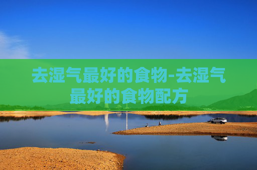 去湿气最好的食物-去湿气最好的食物配方