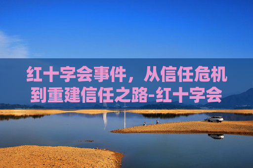 红十字会事件，从信任危机到重建信任之路-红十字会历史