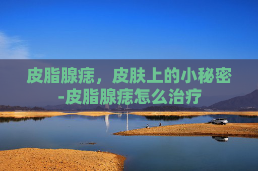 皮脂腺痣，皮肤上的小秘密-皮脂腺痣怎么治疗
