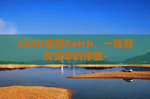 CSGO皇冠Patch，一场游戏变革的序曲-