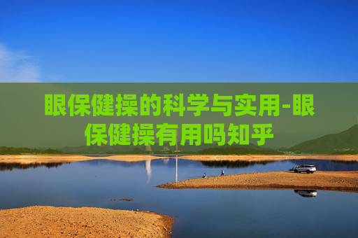 眼保健操的科学与实用-眼保健操有用吗知乎