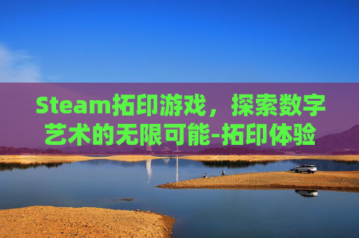 Steam拓印游戏，探索数字艺术的无限可能-拓印体验