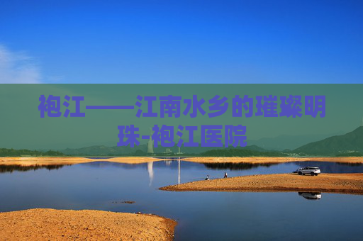 袍江——江南水乡的璀璨明珠-袍江医院