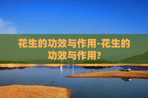 花生的功效与作用-花生的功效与作用?