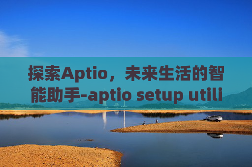 探索Aptio，未来生活的智能助手-aptio setup utility界面怎么正常开机