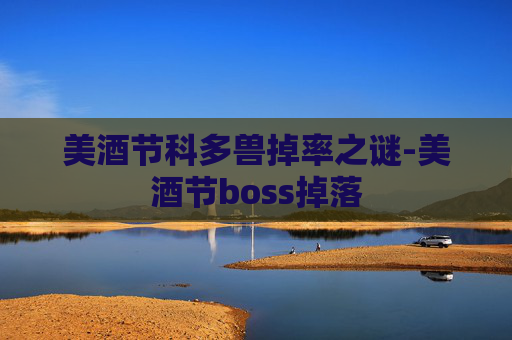 美酒节科多兽掉率之谜-美酒节boss掉落