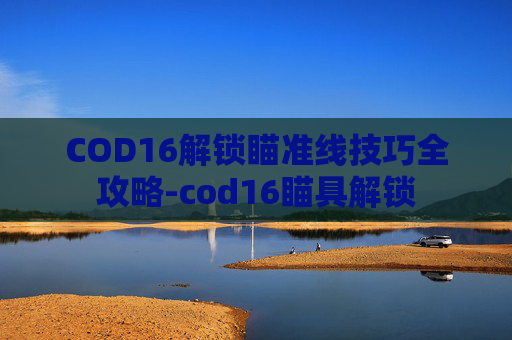 COD16解锁瞄准线技巧全攻略-cod16瞄具解锁
