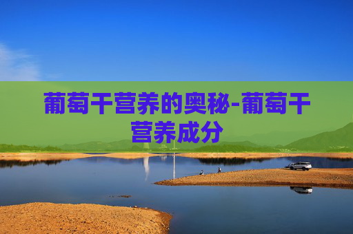 葡萄干营养的奥秘-葡萄干营养成分