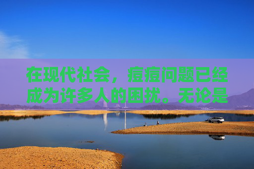 在现代社会，痘痘问题已经成为许多人的困扰。无论是青春期的年轻人，还是已经步入中年的成年人，都可能因为各种原因而遭受痘痘的困扰。那么，我们应该如何有效地祛痘呢？本文将为您介绍一些有效的祛痘方法。-如何祛痘印