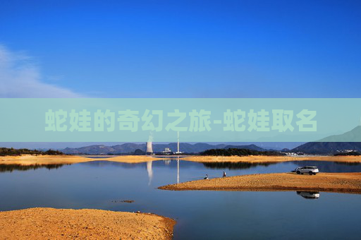 蛇娃的奇幻之旅-蛇娃取名