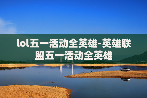 lol五一活动全英雄-英雄联盟五一活动全英雄