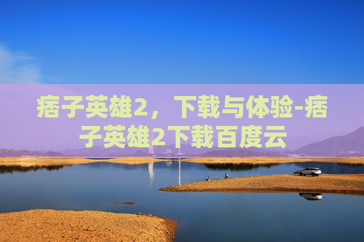 痞子英雄2，下载与体验-痞子英雄2下载百度云