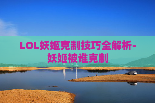 LOL妖姬克制技巧全解析-妖姬被谁克制