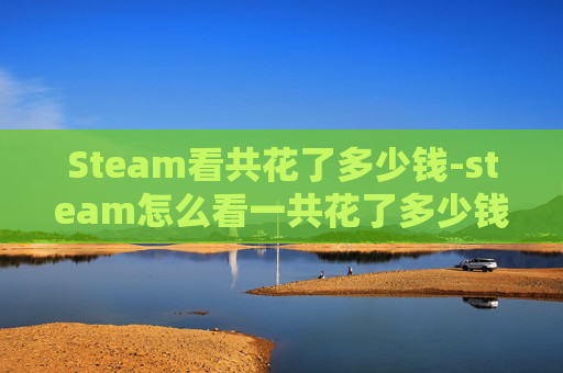 Steam看共花了多少钱-steam怎么看一共花了多少钱