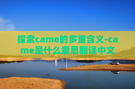 探索came的多重含义-came是什么意思翻译中文