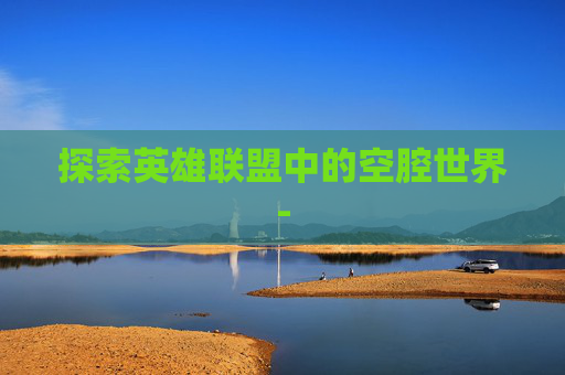 探索英雄联盟中的空腔世界-