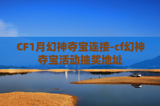 CF1月幻神夺宝连接-cf幻神夺宝活动抽奖地址