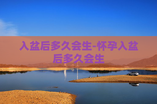 入盆后多久会生-怀孕入盆后多久会生