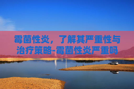 霉菌性炎，了解其严重性与治疗策略-霉菌性炎严重吗会传染吗