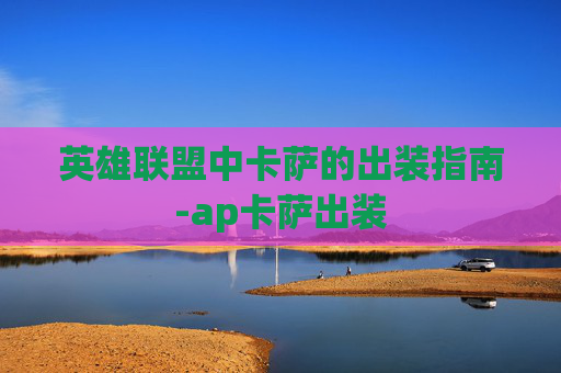 英雄联盟中卡萨的出装指南-ap卡萨出装