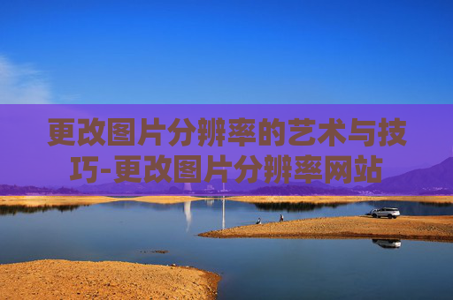 更改图片分辨率的艺术与技巧-更改图片分辨率网站