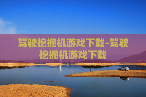 驾驶挖掘机游戏下载-驾驶挖掘机游戏下载