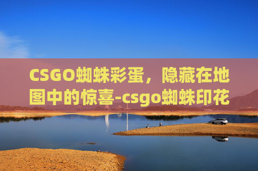 CSGO蜘蛛彩蛋，隐藏在地图中的惊喜-csgo蜘蛛印花