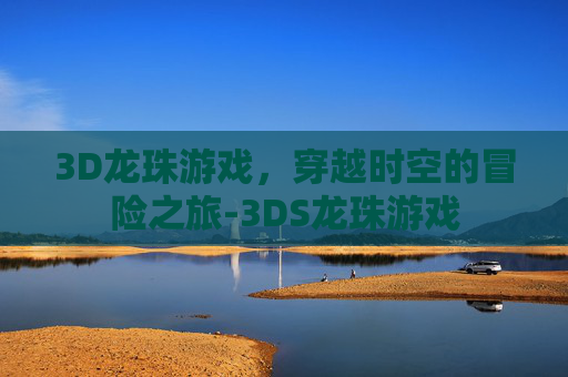 3D龙珠游戏，穿越时空的冒险之旅-3DS龙珠游戏