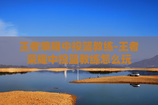 王者荣耀中投篮教练-王者荣耀中投篮教练怎么玩