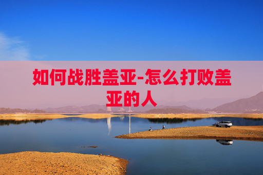 如何战胜盖亚-怎么打败盖亚的人