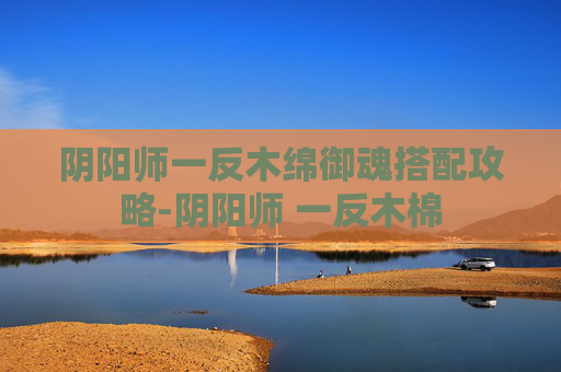 阴阳师一反木绵御魂搭配攻略-阴阳师 一反木棉