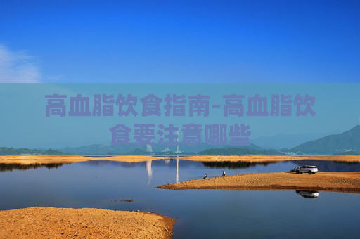 高血脂饮食指南-高血脂饮食要注意哪些