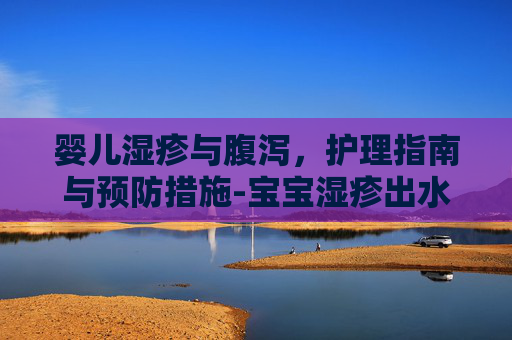 婴儿湿疹与腹泻，护理指南与预防措施-宝宝湿疹出水怎么处理