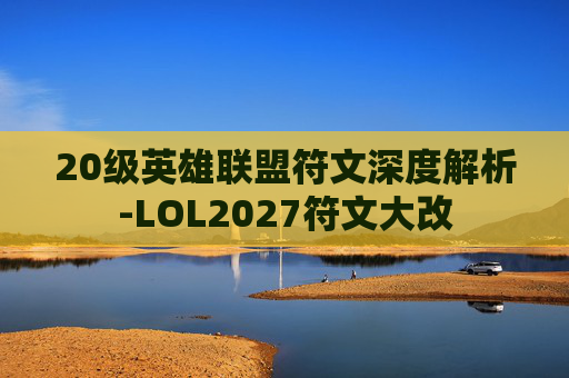 20级英雄联盟符文深度解析-LOL2027符文大改