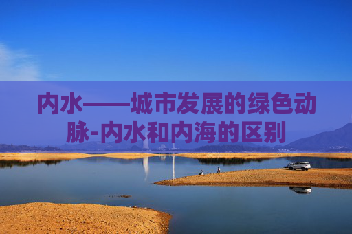 内水——城市发展的绿色动脉-内水和内海的区别