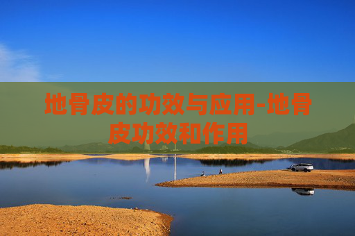 地骨皮的功效与应用-地骨皮功效和作用