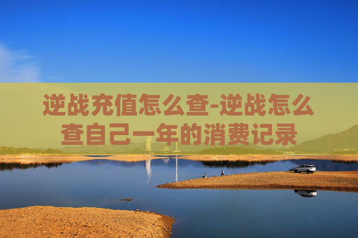 逆战充值怎么查-逆战怎么查自己一年的消费记录