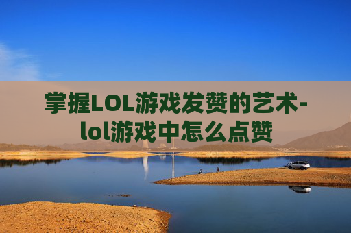 掌握LOL游戏发赞的艺术-lol游戏中怎么点赞