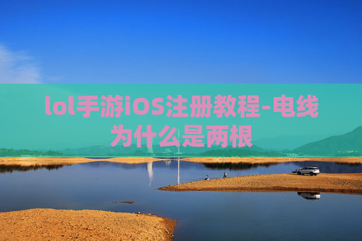 lol手游iOS注册教程-电线为什么是两根