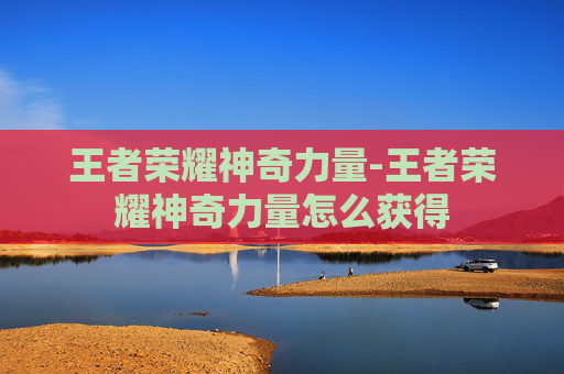 王者荣耀神奇力量-王者荣耀神奇力量怎么获得