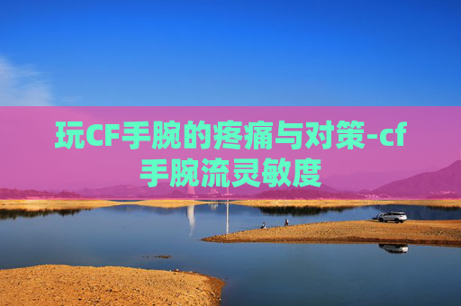 玩CF手腕的疼痛与对策-cf手腕流灵敏度