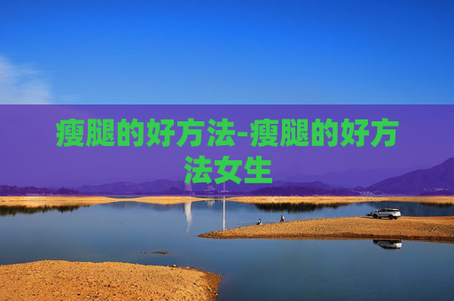 瘦腿的好方法-瘦腿的好方法女生