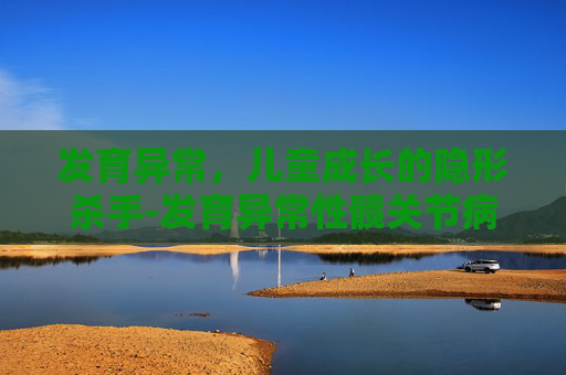 发育异常，儿童成长的隐形杀手-发育异常性髋关节病