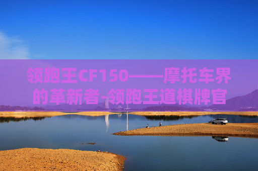 领跑王CF150——摩托车界的革新者-领跑王道棋牌官方唯一指定地址.安卓版本.中国/汉江