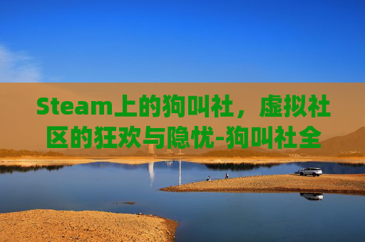 Steam上的狗叫社，虚拟社区的狂欢与隐忧-狗叫社全部rpg游戏